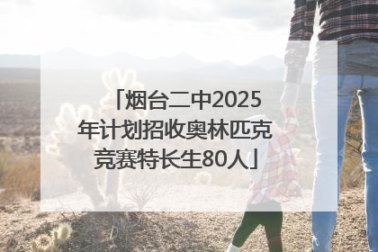 烟台二中2025年计划招收奥林匹克竞赛特长生80人