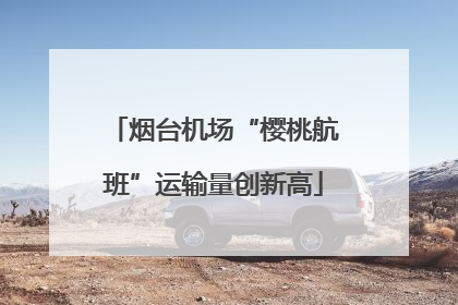 烟台机场“樱桃航班”运输量创新高
