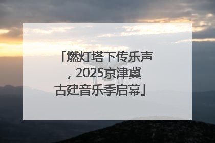 燃灯塔下传乐声，2025京津冀古建音乐季启幕