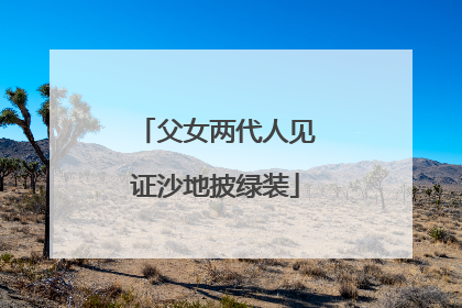 父女两代人见证沙地披绿装