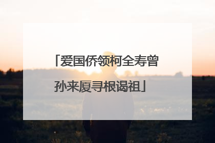 爱国侨领柯全寿曾孙来厦寻根谒祖