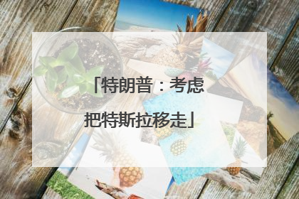 特朗普：考虑把特斯拉移走