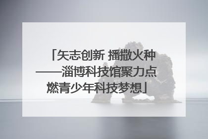 矢志创新 播撒火种——淄博科技馆聚力点燃青少年科技梦想