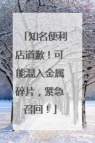 知名便利店道歉！可能混入金属碎片，紧急召回！