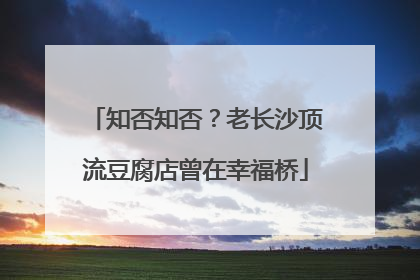 知否知否？老长沙顶流豆腐店曾在幸福桥
