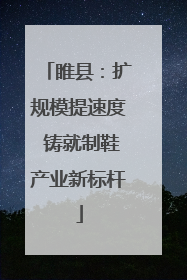睢县：扩规模提速度 铸就制鞋产业新标杆