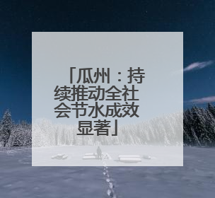 瓜州：持续推动全社会节水成效显著