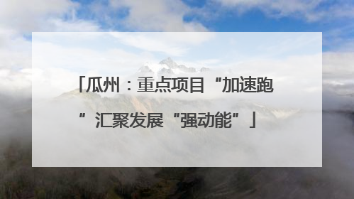 瓜州：重点项目“加速跑”汇聚发展“强动能”