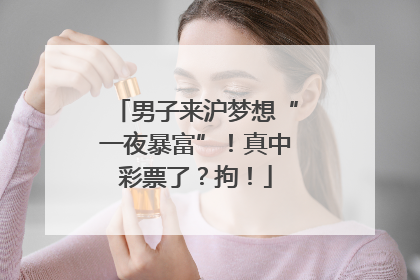 男子来沪梦想“一夜暴富”！真中彩票了？拘！
