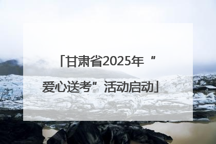 甘肃省2025年“爱心送考”活动启动