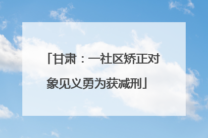 甘肃：一社区矫正对象见义勇为获减刑
