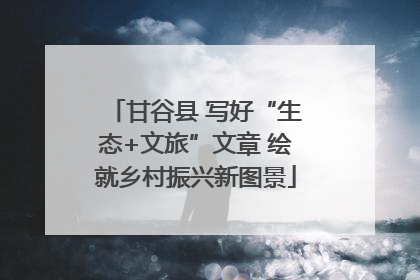 甘谷县 写好“生态+文旅”文章 绘就乡村振兴新图景