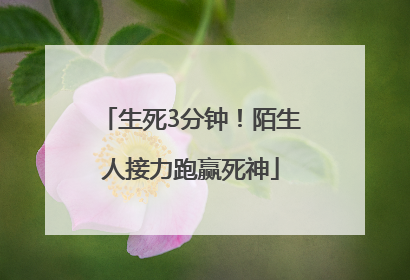 生死3分钟！陌生人接力跑赢死神