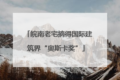 皖南老宅摘得国际建筑界“奥斯卡奖”