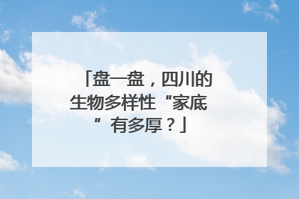 盘一盘，四川的生物多样性“家底”有多厚？