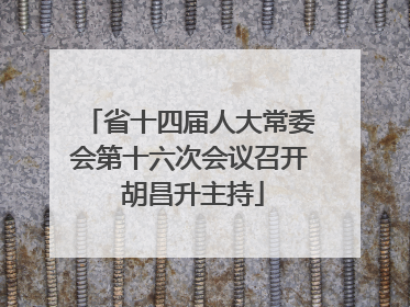 省十四届人大常委会第十六次会议召开 胡昌升主持