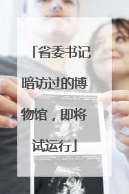 省委书记暗访过的博物馆，即将试运行