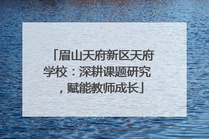 眉山天府新区天府学校：深耕课题研究，赋能教师成长