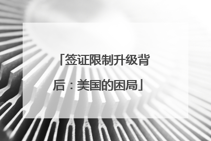 签证限制升级背后：美国的困局