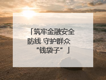 筑牢金融安全防线 守护群众“钱袋子”