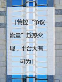 管控“争议流量”趁热变现，平台大有可为
