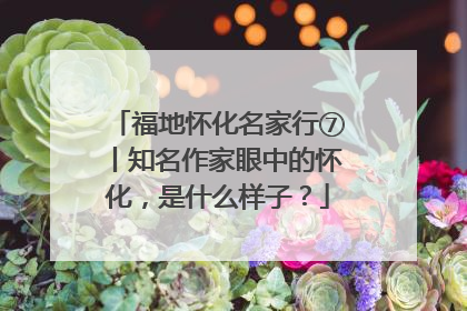 福地怀化名家行⑦丨知名作家眼中的怀化，是什么样子？