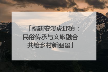 福建安溪虎邱镇：民俗传承与文旅融合共绘乡村新图景