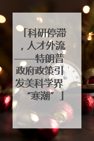 科研停滞，人才外流——特朗普政府政策引发美科学界“寒潮”