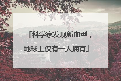 科学家发现新血型，地球上仅有一人拥有