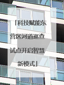 科技赋能东营区河道巡查试点开启智慧新模式