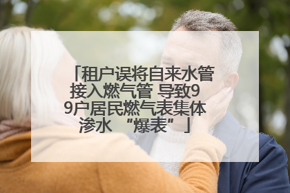 租户误将自来水管接入燃气管 导致99户居民燃气表集体渗水 “爆表”