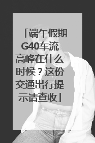 端午假期G40车流高峰在什么时候？这份交通出行提示请查收