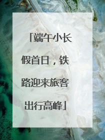 端午小长假首日，铁路迎来旅客出行高峰