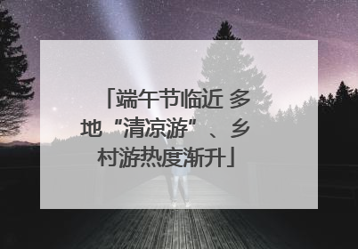 端午节临近 多地“清凉游”、乡村游热度渐升