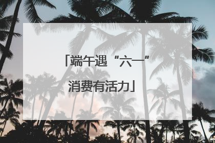 端午遇“六一” 消费有活力