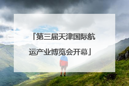 第三届天津国际航运产业博览会开幕