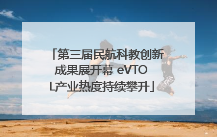 第三届民航科教创新成果展开幕 eVTOL产业热度持续攀升