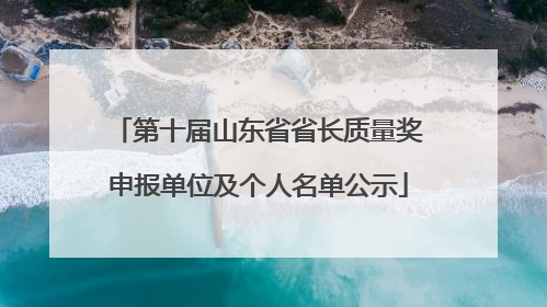 第十届山东省省长质量奖申报单位及个人名单公示
