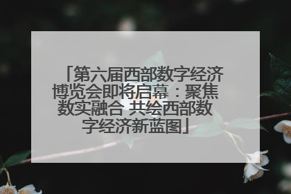 第六届西部数字经济博览会即将启幕：聚焦数实融合 共绘西部数字经济新蓝图