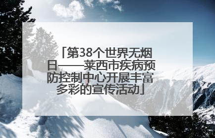 第38个世界无烟日——莱西市疾病预防控制中心开展丰富多彩的宣传活动