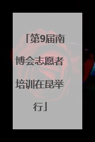 第9届南博会志愿者培训在昆举行