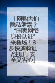 网购害怕隐私泄露？“国家网络身份认证”来救场！3步快速验证/注册，安全又省心
