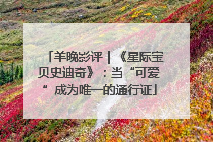 羊晚影评｜《星际宝贝史迪奇》：当“可爱”成为唯一的通行证