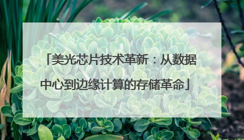 美光芯片技术革新：从数据中心到边缘计算的存储革命