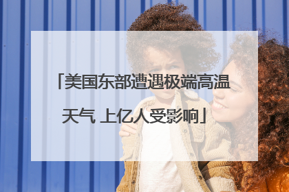 美国东部遭遇极端高温天气 上亿人受影响