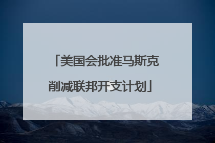 美国会批准马斯克削减联邦开支计划