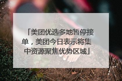 美团优选多地暂停接单，美团今日表示将集中资源聚焦优势区域