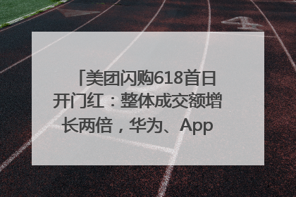 美团闪购618首日开门红：整体成交额增长两倍，华为、Apple、沃尔玛等近800个品牌翻倍增长