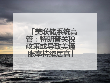 美联储系统高管：特朗普关税政策或导致美通胀率持续居高