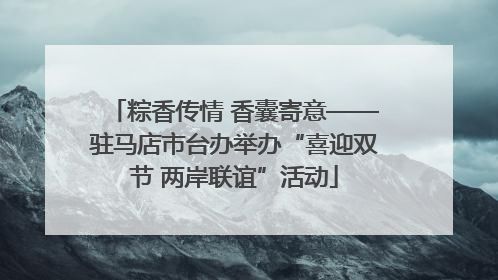 粽香传情 香囊寄意——驻马店市台办举办“喜迎双节 两岸联谊”活动